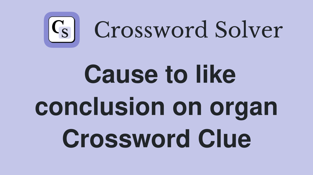 Cause to like conclusion on organ Crossword Clue Answers Crossword